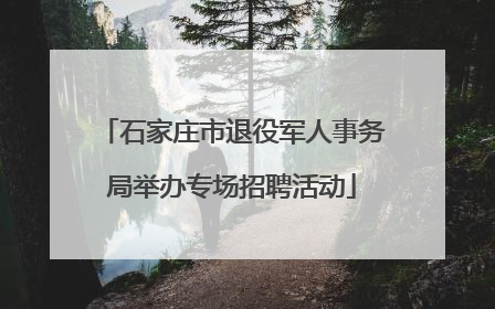 石家庄市退役军人事务局举办专场招聘活动