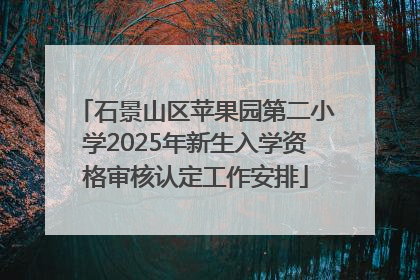 石景山区苹果园第二小学2025年新生入学资格审核认定工作安排
