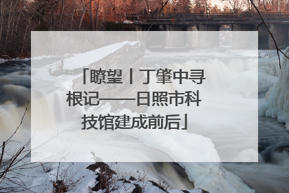 瞭望丨丁肇中寻根记——日照市科技馆建成前后