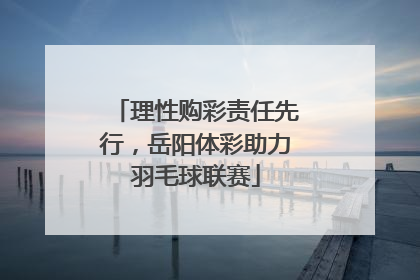 理性购彩责任先行，岳阳体彩助力羽毛球联赛