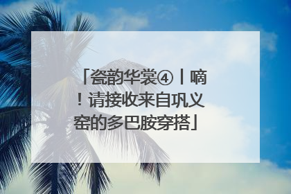 瓷韵华裳④丨嘀！请接收来自巩义窑的多巴胺穿搭