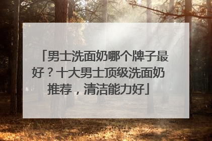 男士洗面奶哪个牌子最好？十大男士顶级洗面奶推荐，清洁能力好