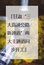 甘肃“三大高速公路新通道”两大主通道同步开工