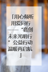 用心倾听 用爱同行——“音创未来光明行”公益行动温暖再启航