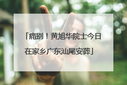 痛别！黄旭华院士今日在家乡广东汕尾安葬