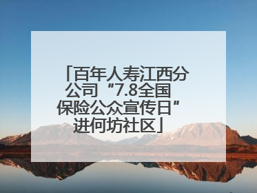 百年人寿江西分公司“7.8全国保险公众宣传日”进何坊社区