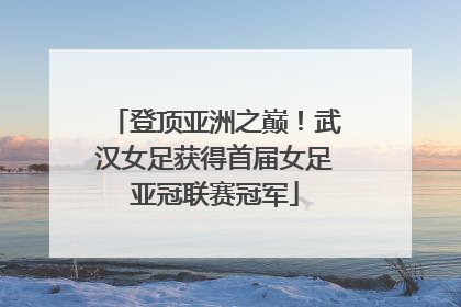 登顶亚洲之巅！武汉女足获得首届女足亚冠联赛冠军