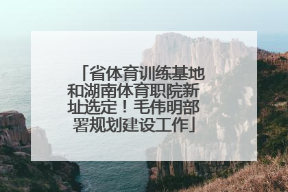省体育训练基地和湖南体育职院新址选定！毛伟明部署规划建设工作