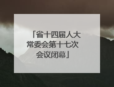 省十四届人大常委会第十七次会议闭幕