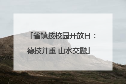 省镇技校园开放日：德技并重 山水交融