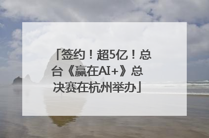 签约！超5亿！总台《赢在AI+》总决赛在杭州举办
