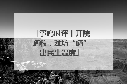 筝鸣时评丨开院晒粮，潍坊“晒”出民生温度
