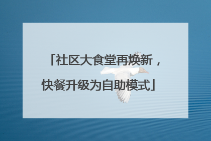 社区大食堂再焕新，快餐升级为自助模式