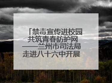 禁毒宣传进校园 共筑青春防护网——兰州市司法局走进八十六中开展禁毒宣传教育