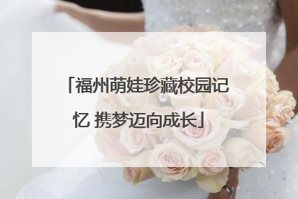 福州萌娃珍藏校园记忆 携梦迈向成长