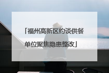 福州高新区约谈供餐单位聚焦隐患整改
