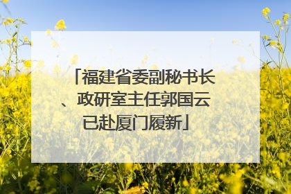 福建省委副秘书长、政研室主任郭国云已赴厦门履新
