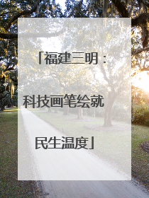 福建三明：科技画笔绘就民生温度