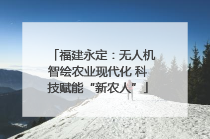 福建永定：无人机智绘农业现代化 科技赋能“新农人”