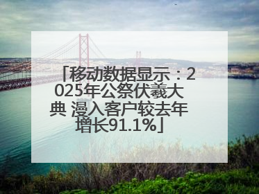 移动数据显示：2025年公祭伏羲大典 漫入客户较去年增长91.1%