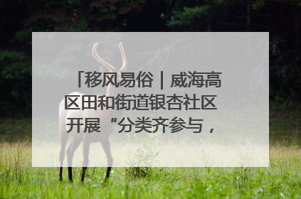 移风易俗｜威海高区田和街道银杏社区开展“分类齐参与，低碳新时尚”垃圾分类主题宣传活动