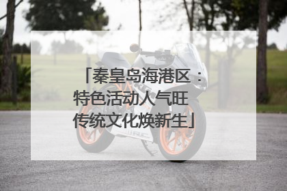 秦皇岛海港区：特色活动人气旺 传统文化焕新生