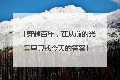 穿越百年，在从前的光景里寻找今天的答案