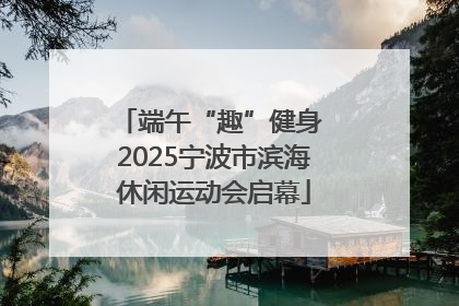 端午“趣”健身 2025宁波市滨海休闲运动会启幕