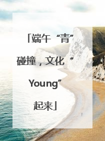 端午“青”碰撞，文化“Young”起来