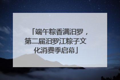 端午粽香满汨罗，第二届汨罗江粽子文化消费季启幕