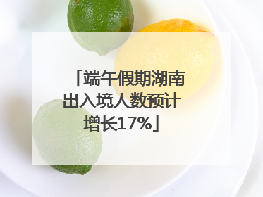 端午假期湖南出入境人数预计增长17%