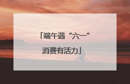 端午遇“六一” 消费有活力