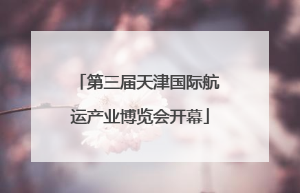 第三届天津国际航运产业博览会开幕
