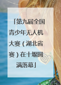 第九届全国青少年无人机大赛（湖北省赛）在十堰圆满落幕