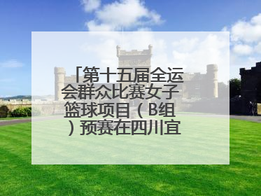 第十五届全运会群众比赛女子篮球项目（B组）预赛在四川宜宾南溪开赛