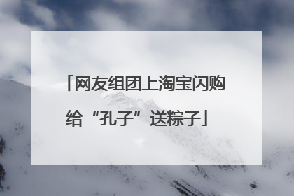 网友组团上淘宝闪购给“孔子”送粽子