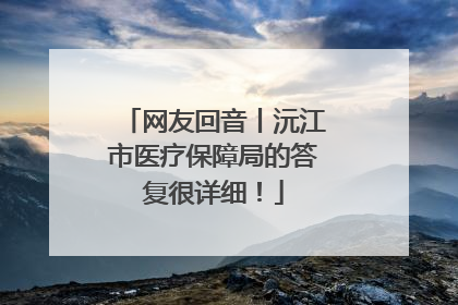网友回音丨沅江市医疗保障局的答复很详细！