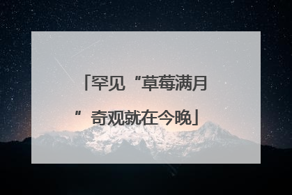 罕见“草莓满月”奇观就在今晚