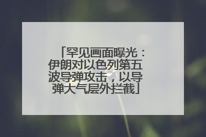 罕见画面曝光：伊朗对以色列第五波导弹攻击，以导弹大气层外拦截