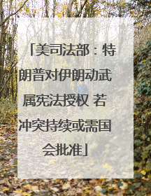 美司法部：特朗普对伊朗动武属宪法授权 若冲突持续或需国会批准