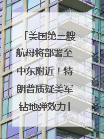 美国第三艘航母将部署至中东附近！特朗普质疑美军钻地弹效力