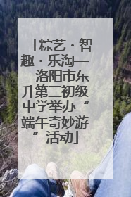 粽艺・智趣・乐淘——洛阳市东升第三初级中学举办“端午奇妙游”活动