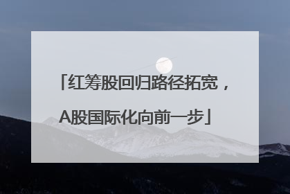 红筹股回归路径拓宽，A股国际化向前一步