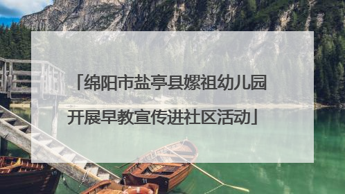 绵阳市盐亭县嫘祖幼儿园开展早教宣传进社区活动