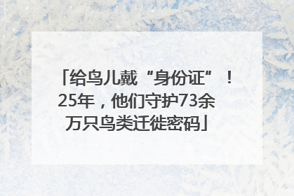 给鸟儿戴“身份证”！25年，他们守护73余万只鸟类迁徙密码