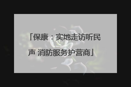 保康：实地走访听民声 消防服务护营商