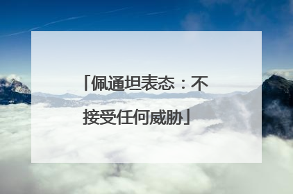 佩通坦表态：不接受任何威胁