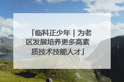 临科正少年｜为老区发展培养更多高素质技术技能人才