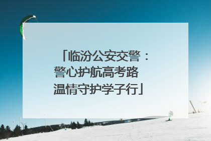 临汾公安交警：警心护航高考路 温情守护学子行