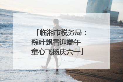 临湘市税务局：粽叶飘香迎端午 童心飞扬庆六一